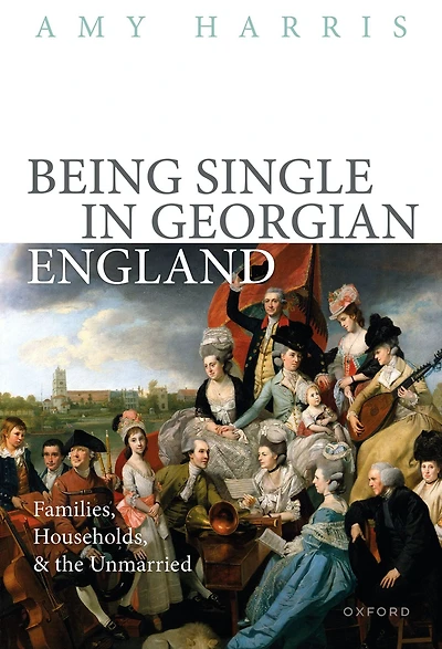 Being Single Georgian England: Families, Households, and the Unmarried