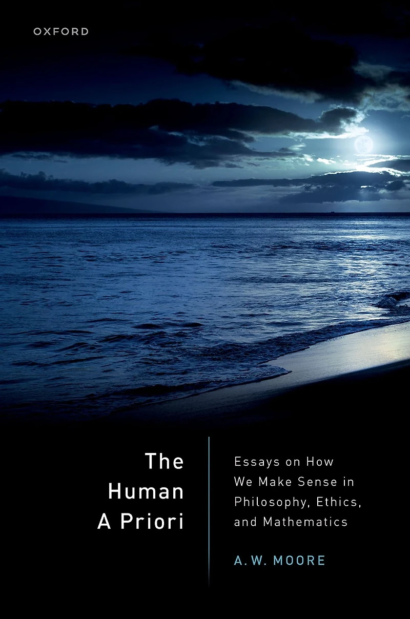 The Human A Priori: Essays on How We Make Sense Philosophy, Ethics, and Mathematics