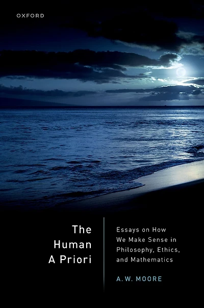 The Human A Priori: Essays on How We Make Sense Philosophy, Ethics, and Mathematics