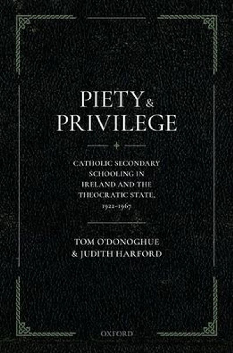 Piety and Privilege: Catholic Secondary Schooling Ireland the Theocratic State, 1922-1967
