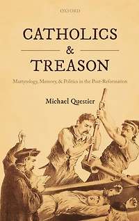 Catholics and Treason: Martyrology, Memory, Politics the Post-Reformation