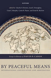 By Peaceful Means: International Adjudication and Arbitration - Essays Honour of David D. Caron