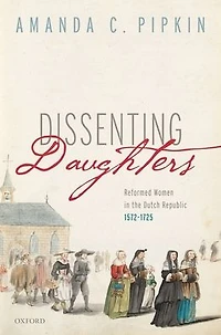 Dissenting Daughters: Reformed Women the Dutch Republic, 1572-1725