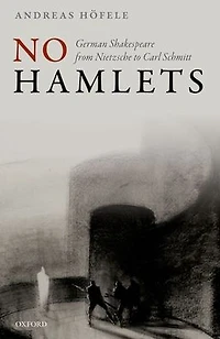 No Hamlets: German Shakespeare from Nietzsche to Carl Schmitt
