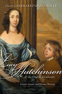 Lucy Hutchinson and the English Revolution: Gender, Genre, History Writing