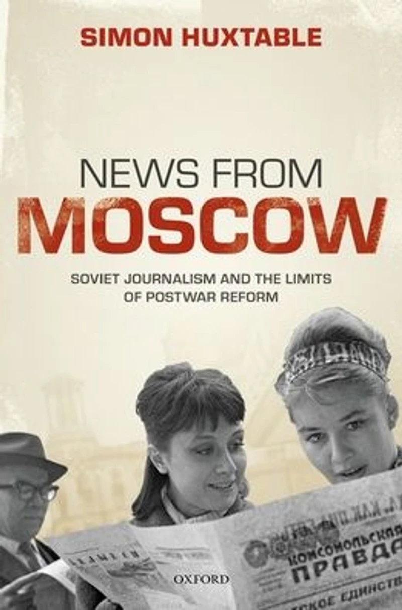 News from Moscow: Soviet Journalism and the Limits of Postwar Reform