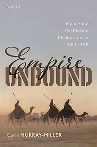 Empire Unbound: France and the Muslim Mediterranean, 1880-1918