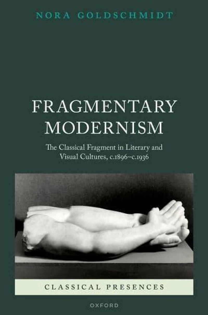Fragmentary Modernism: The Classical Fragment Literary and Visual Cultures, c.1896 - c.1936