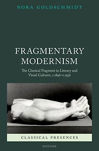 Fragmentary Modernism: The Classical Fragment Literary and Visual Cultures, c.1896 - c.1936