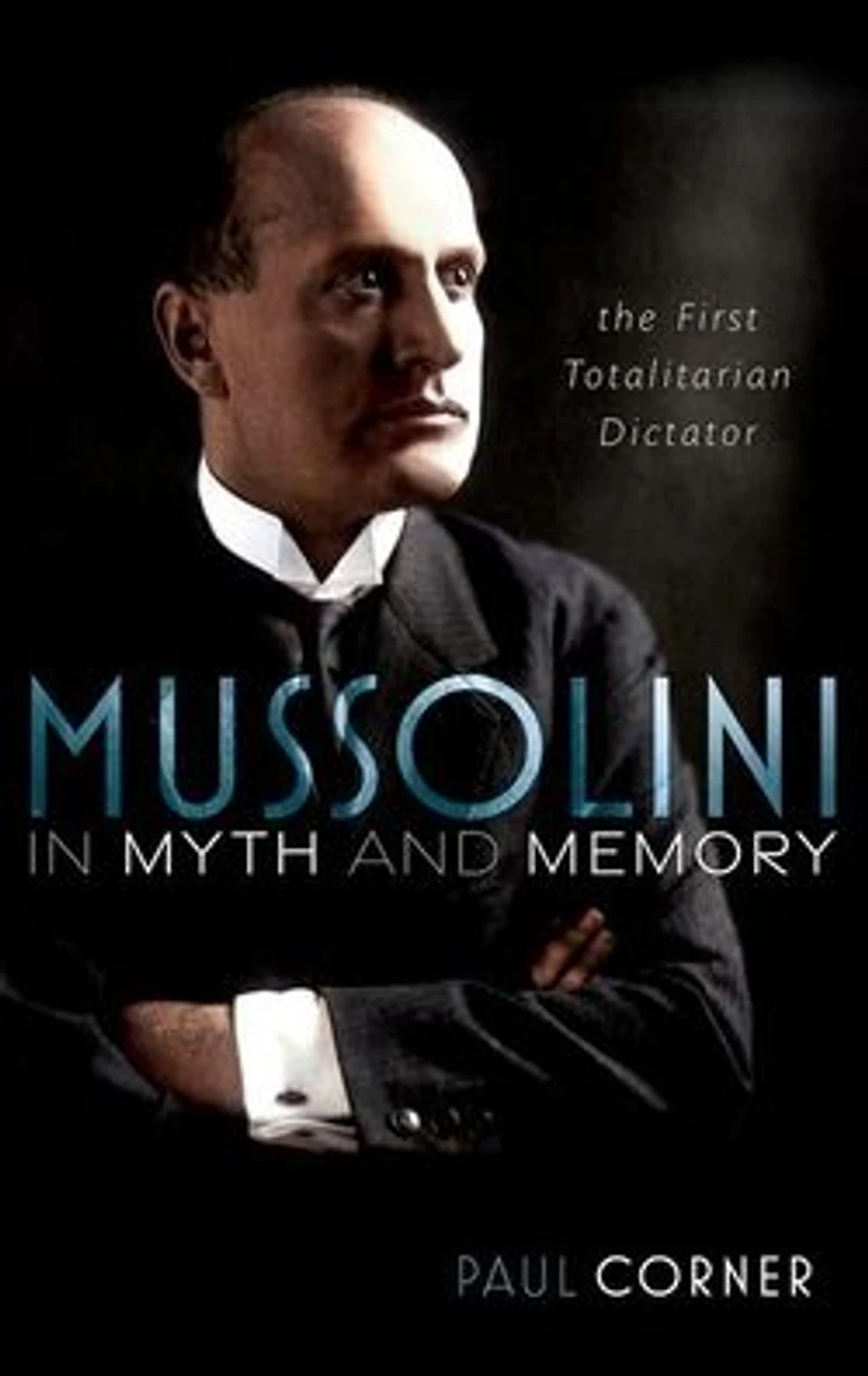Mussolini Myth and Memory: The First Totalitarian Dictator