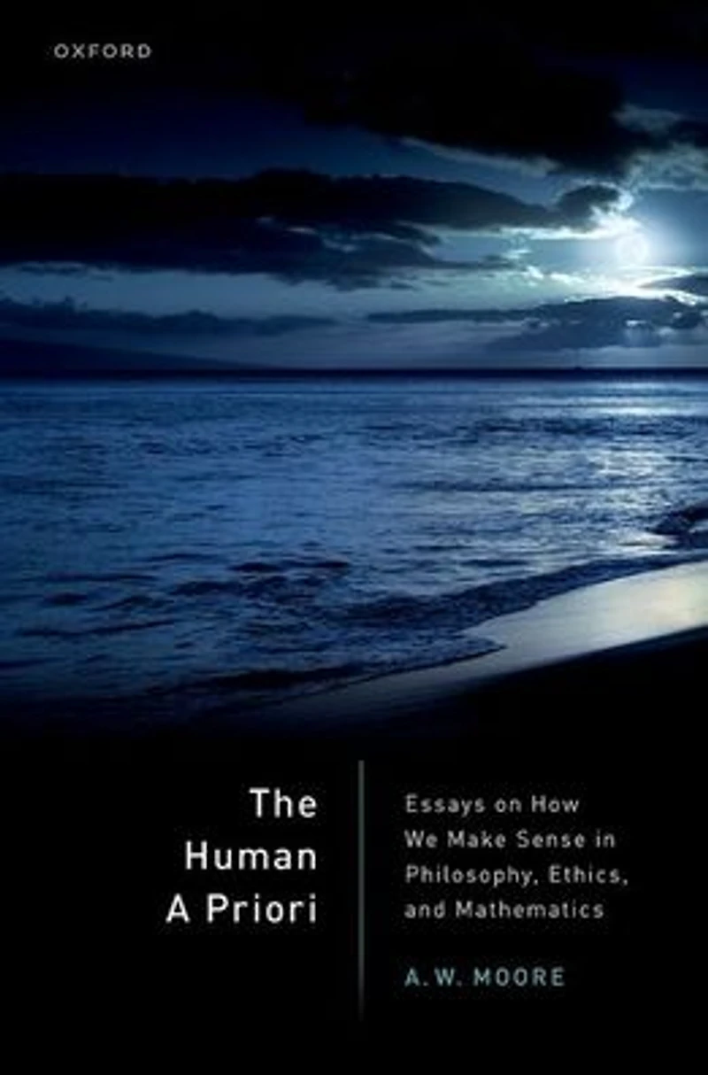 The Human A Priori: Essays on How We Make Sense Philosophy, Ethics, and Mathematics