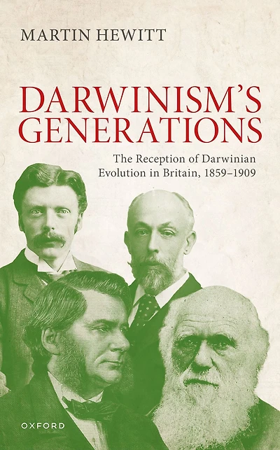 The Reception of Darwinian Evolution Britain, 1859-1909: Darwinism's Generations