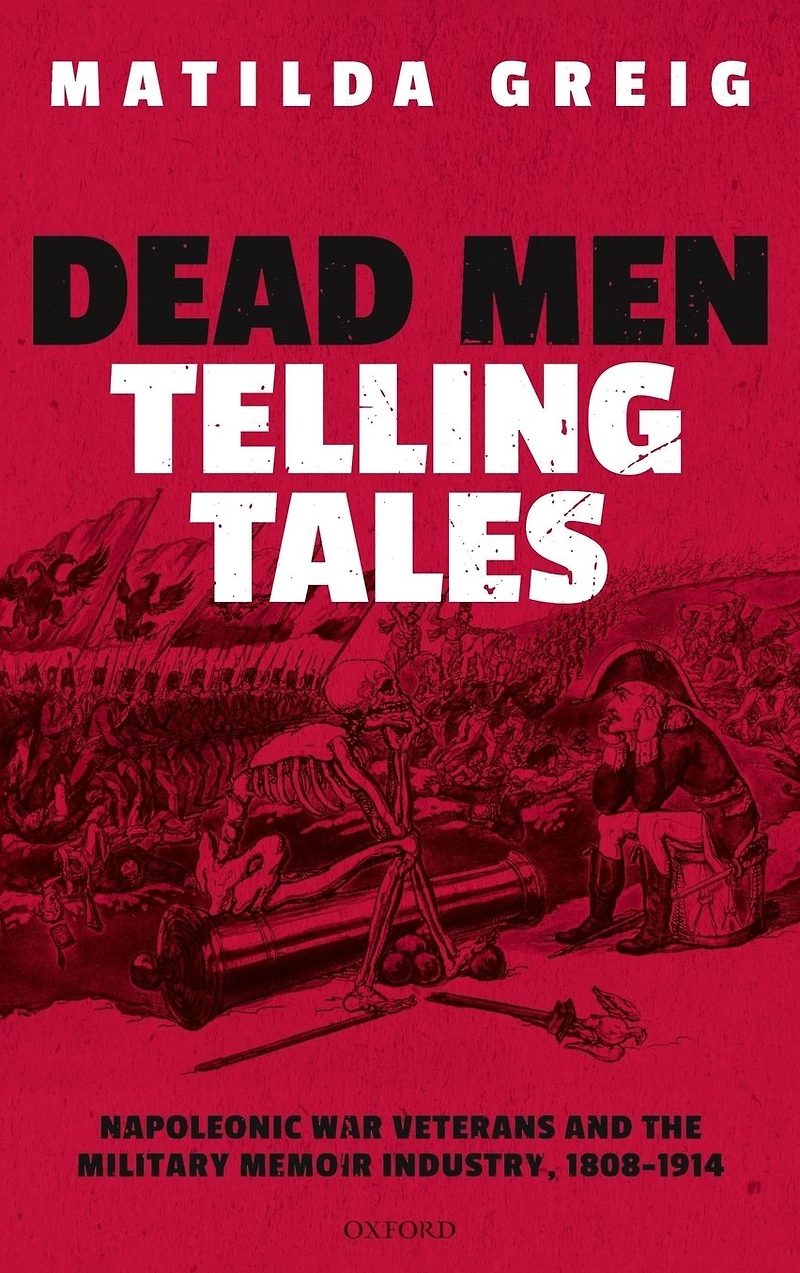 Dead Men Telling Tales: Napoleonic War Veterans and the Military Memoir Industry, 1808-1914
