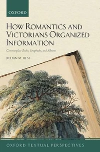 How Romantics and Victorians Organized Information: Commonplace Books, Scrapbooks, Albums