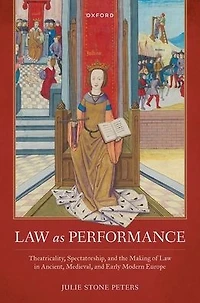 Law as Performance: Theatricality, Spectatorship, and the Making of Ancient, Medieval, Early Modern Europe