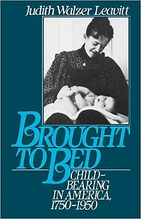Brought to Bed: Childbearing America, 1750-1950