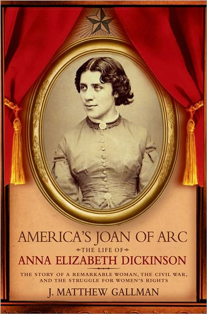 America's Joan of Arc: The Life Anna Elizabeth Dickinson