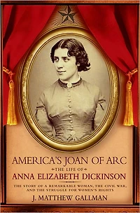 America's Joan of Arc: The Life Anna Elizabeth Dickinson