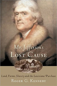 Mr. Jefferson's Lost Cause: Land, Farmers, Slavery, and the Louisiana Purchase