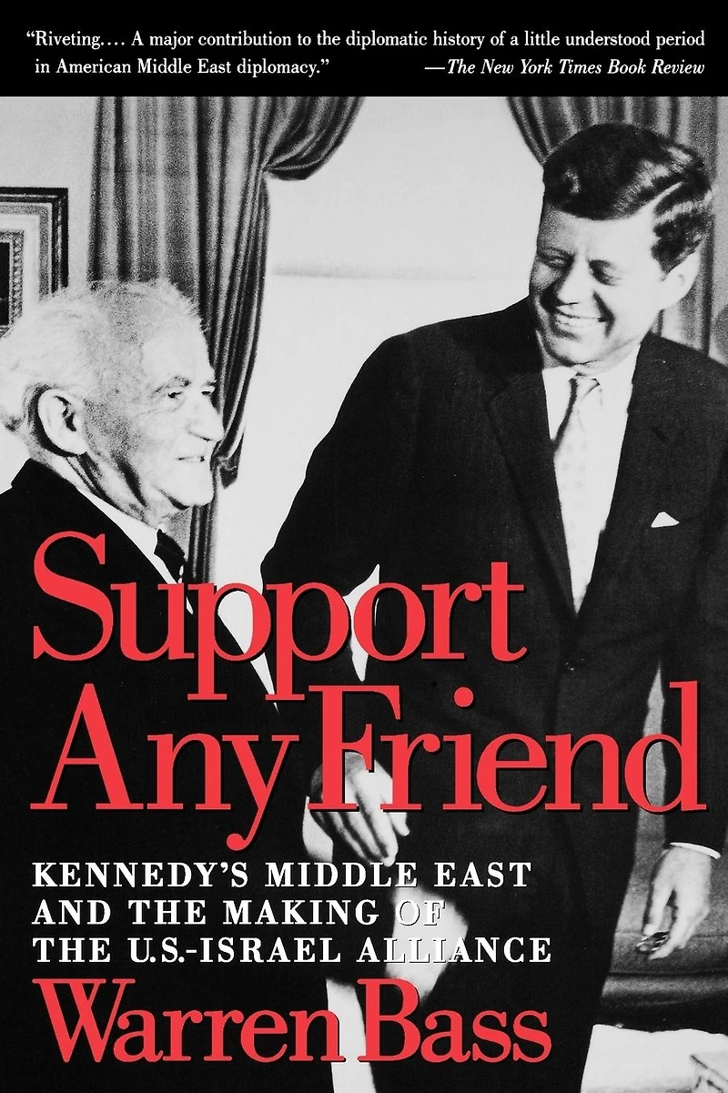 Support Any Friend: Kennedy's Middle East and the Making of U.S.-Israel Alliance