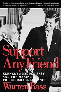 Support Any Friend: Kennedy's Middle East and the Making of U.S.-Israel Alliance