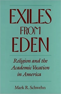 Exiles from Eden: Religion and the Academic Vocation in America