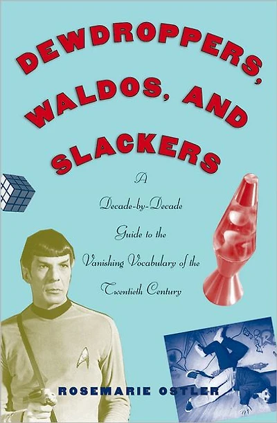 Dewdroppers, Waldos, and Slackers: A Decade-by-Decade Guide to the Vanishing Vocabulary of the Twentieth Century