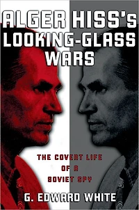 Alger Hiss's Looking-Glass Wars: The Covert Life of a Soviet Spy