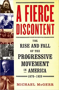 A Fierce Discontent: the Rise and Fall of Progressive Movement America, 1870-1920