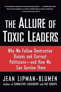 The Allure of Toxic Leaders: Why We Follow Destructive Bosses and Corrupt Politicians--and How Can Survive Them