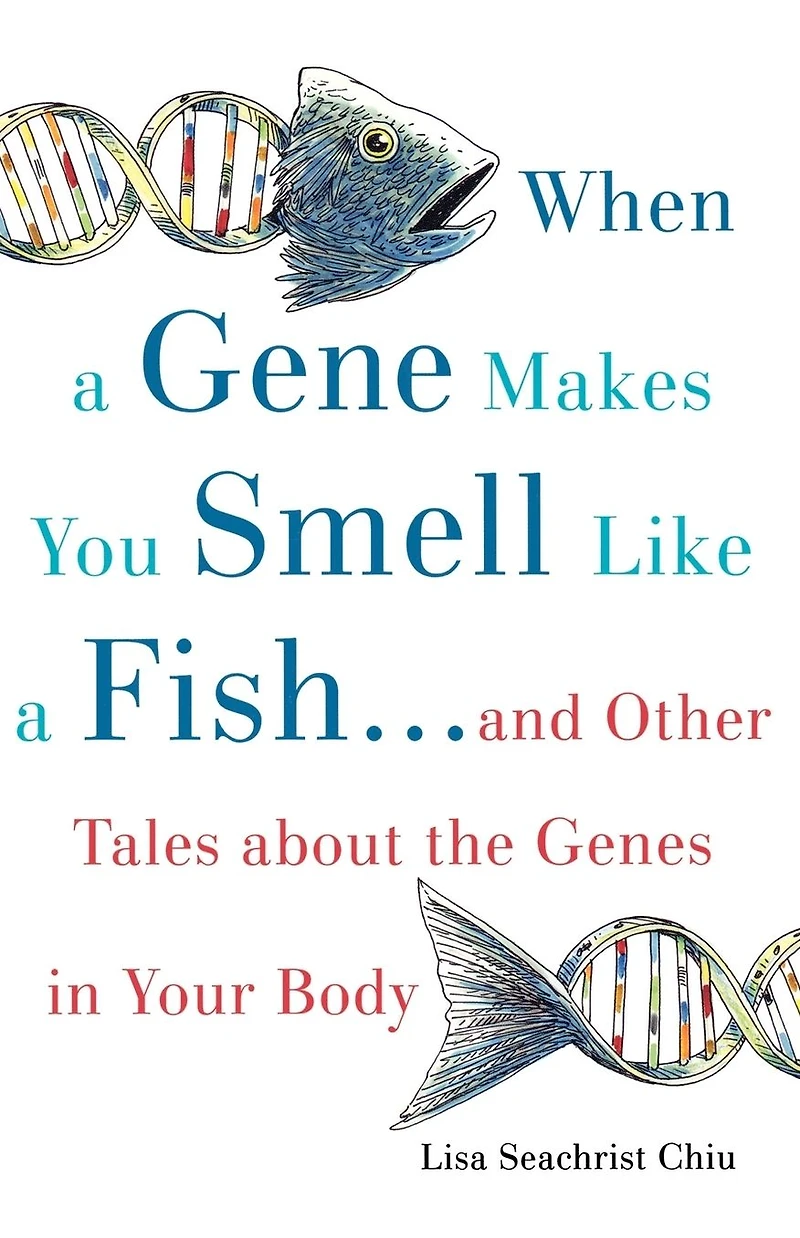 When a Gene Makes You Smell Like Fish: ...and Other Amazing Tales about the Genes Your Body