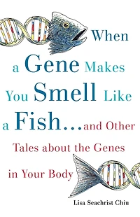 When a Gene Makes You Smell Like Fish: ...and Other Amazing Tales about the Genes Your Body