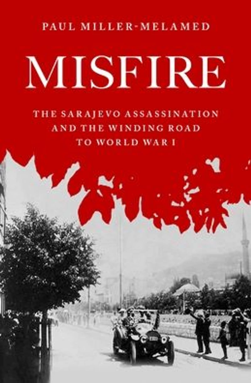Misfire: the Sarajevo Assassination and Winding Road to World War I