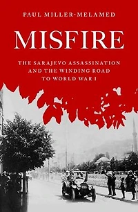 Misfire: the Sarajevo Assassination and Winding Road to World War I