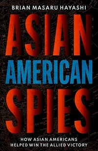Asian American Spies: How Americans Helped Win the Allied Victory