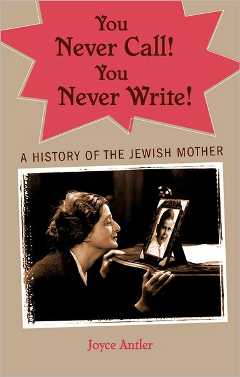 You Never Call! Write!: A History of the Jewish Mother