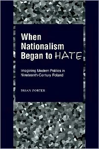 When Nationalism Began to Hate: Imagining Modern Politics in Nineteenth-Century Poland