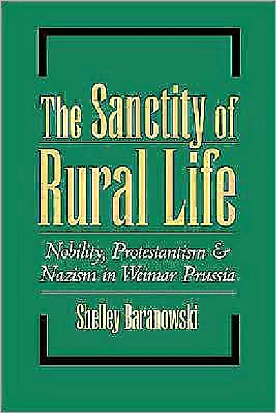 The Sanctity of Rural Life: Nobility, Protestantism, and Nazism in Weimar Prussia