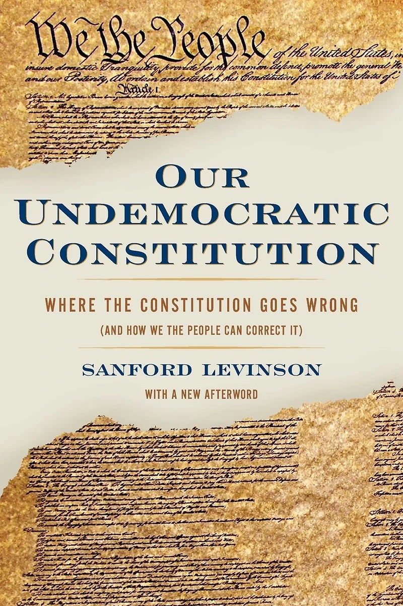 Our Undemocratic Constitution: Where the Constitution Goes Wrong (And How We People Can Correct It)
