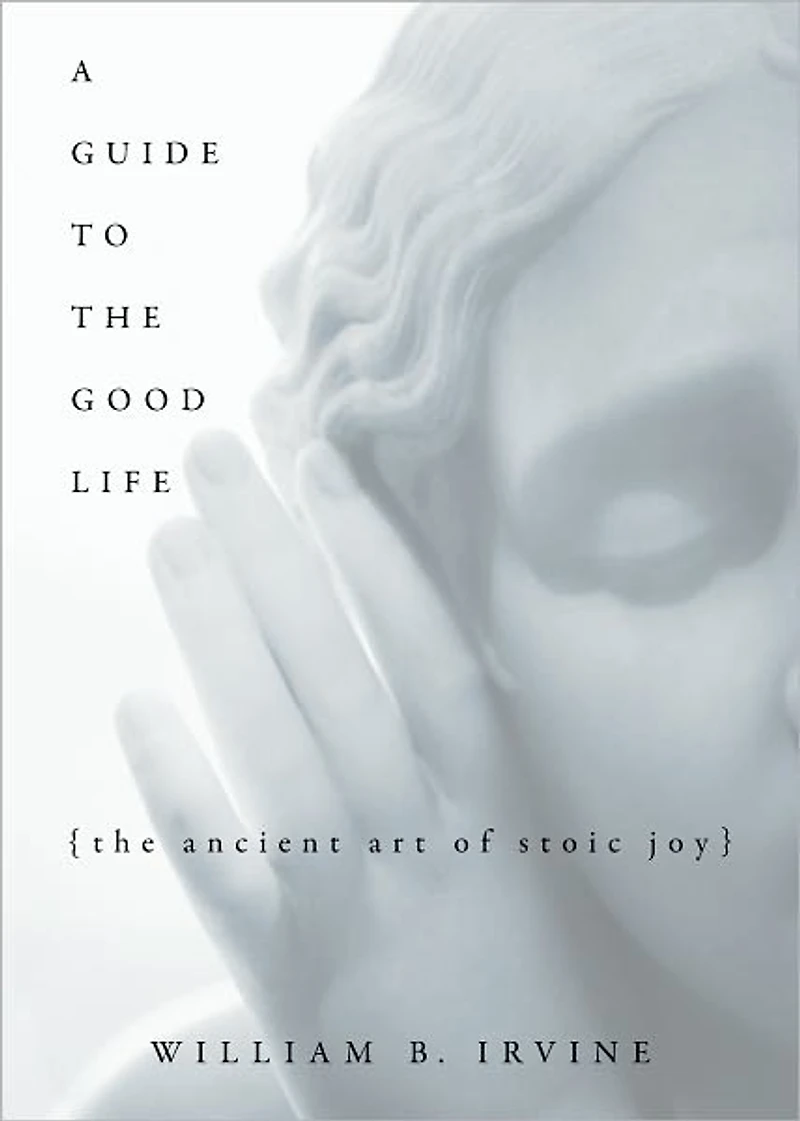 A Guide to The Good Life: Ancient Art of Stoic Joy