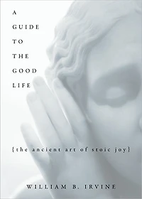 A Guide to The Good Life: Ancient Art of Stoic Joy
