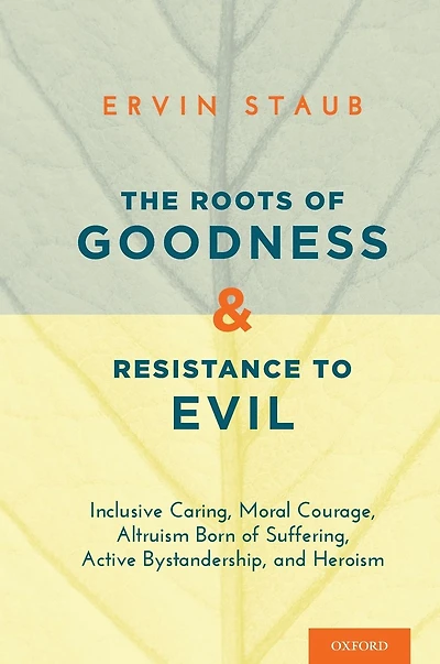 The Roots of Goodness and Resistance to Evil: Inclusive Caring, Moral Courage, Altruism Born of Suffering, Active Bystandership, and Heroism