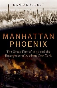 Manhattan Phoenix: the Great Fire of 1835 and Emergence Modern New York