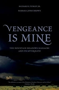 Vengeance Is Mine: The Mountain Meadows Massacre and Its Aftermath