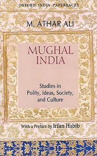 Mughal India: Studies in Polity, Ideas, Society and Culture