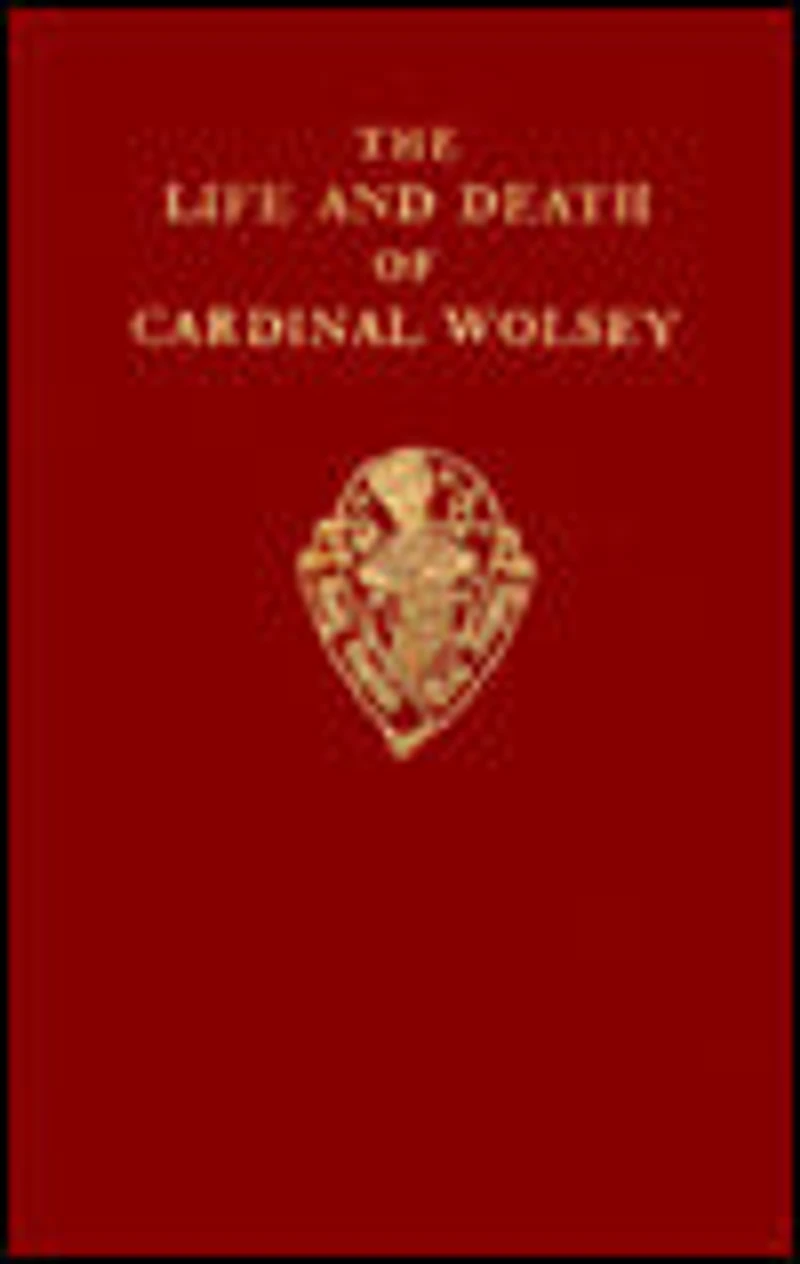 The Life and Death of Cardinal Wolsey by George Cavendish