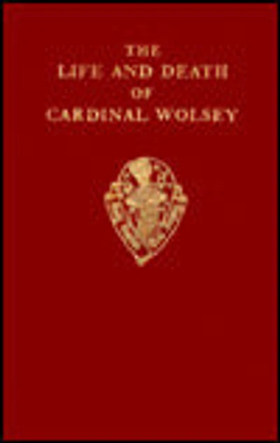 The Life and Death of Cardinal Wolsey by George Cavendish