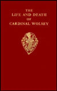 The Life and Death of Cardinal Wolsey by George Cavendish