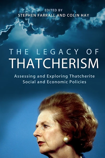 The Legacy of Thatcherism: Assessing and Exploring Thatcherite Social and Economic Policies