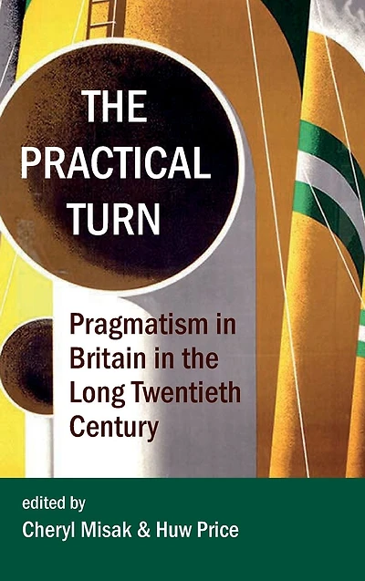 The Practical Turn: Pragmatism in Britain in the Long Twentieth Century